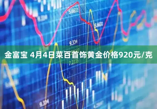 金富宝 4月4日菜百首饰黄金价格920元/克