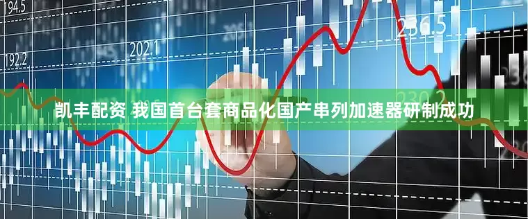 凯丰配资 我国首台套商品化国产串列加速器研制成功