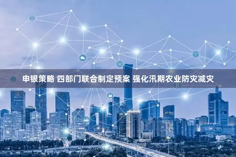 申银策略 四部门联合制定预案 强化汛期农业防灾减灾