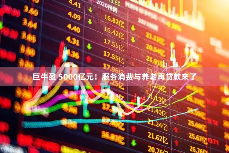 巨牛盈 5000亿元！服务消费与养老再贷款来了