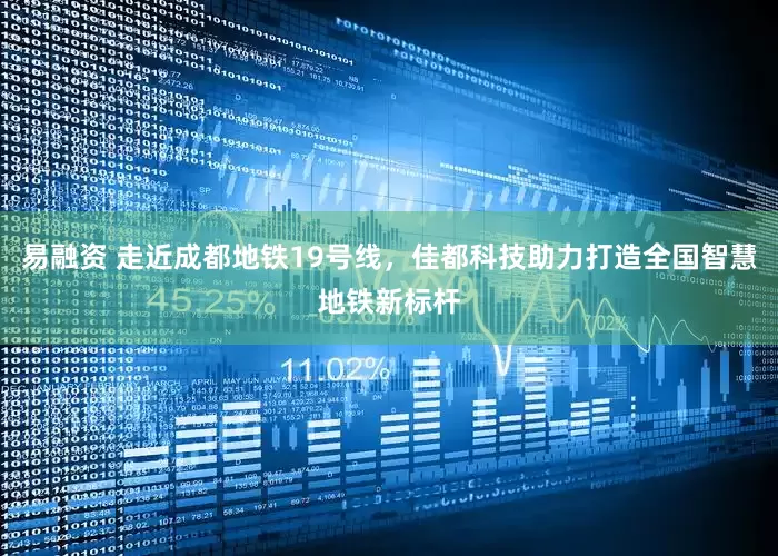 易融资 走近成都地铁19号线，佳都科技助力打造全国智慧地铁新标杆