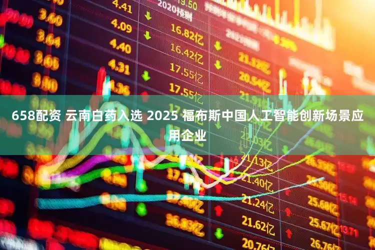 658配资 云南白药入选 2025 福布斯中国人工智能创新场景应用企业