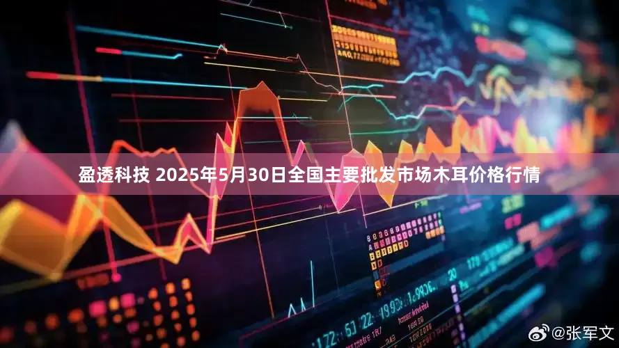盈透科技 2025年5月30日全国主要批发市场木耳价格行情