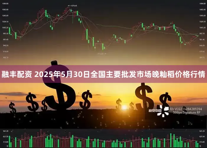 融丰配资 2025年5月30日全国主要批发市场晚籼稻价格行情