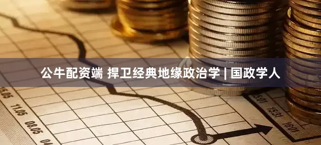 公牛配资端 捍卫经典地缘政治学 | 国政学人