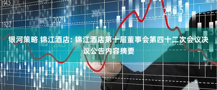 银河策略 锦江酒店: 锦江酒店第十届董事会第四十二次会议决议公告内容摘要