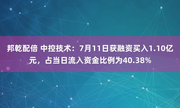 邦乾配倍 中控技术：7月11日获融资买入1.10亿元，占当日流入资金比例为40.38%