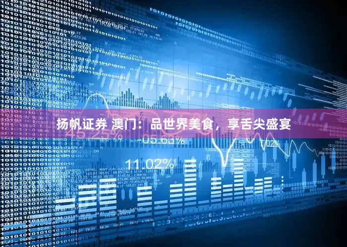 扬帆证券 澳门：品世界美食，享舌尖盛宴
