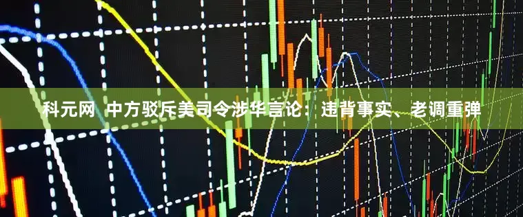 科元网  中方驳斥美司令涉华言论：违背事实、老调重弹