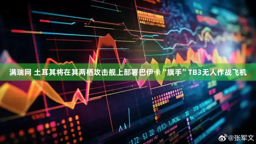 满瑞网 土耳其将在其两栖攻击舰上部署巴伊卡“旗手”TB3无人作战飞机