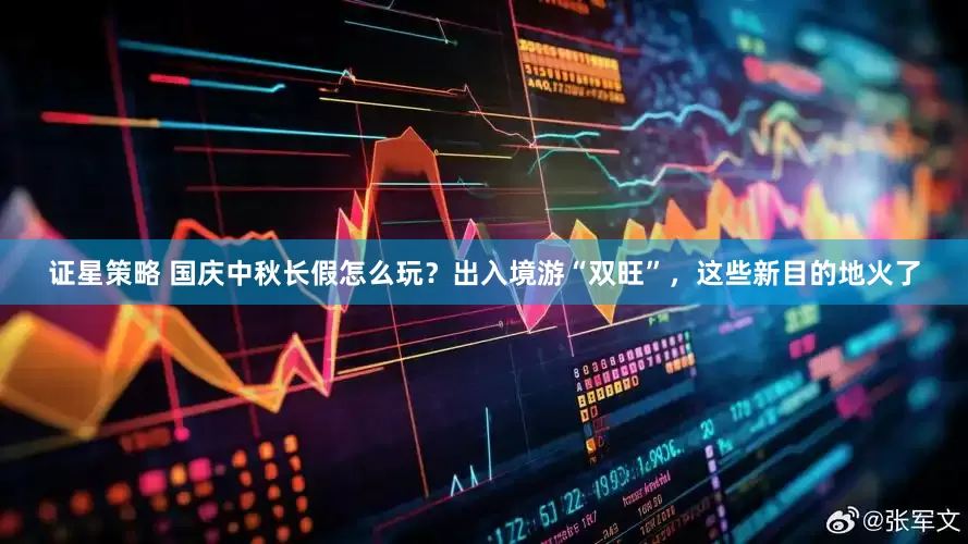 证星策略 国庆中秋长假怎么玩？出入境游“双旺”，这些新目的地火了