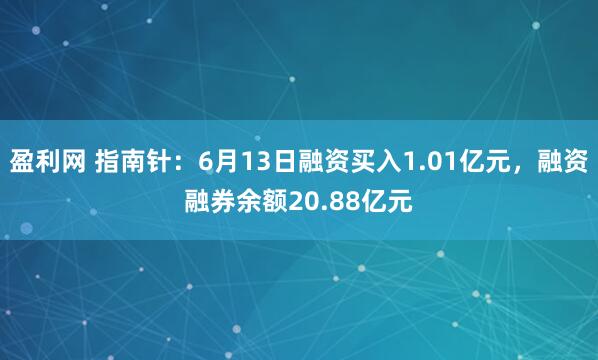 盈利网 指南针：6月13日融资买入1.01亿元，融资融券余额20.88亿元