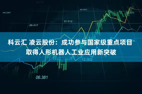 科云汇 凌云股份：成功参与国家级重点项目 取得人形机器人工业应用新突破