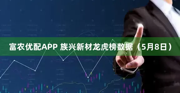 富农优配APP 族兴新材龙虎榜数据（5月8日）